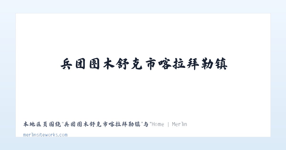 兵团图木舒克市喀拉拜勒镇 - Home | Merlin Siteworks 主图